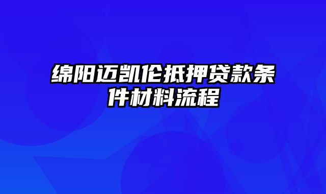 绵阳迈凯伦抵押贷款条件材料流程