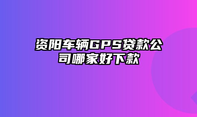 资阳车辆GPS贷款公司哪家好下款