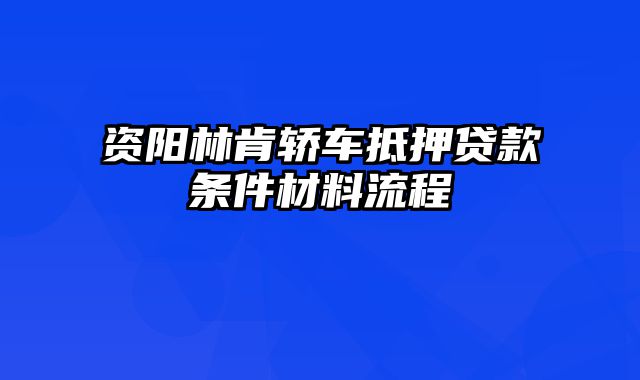 资阳林肯轿车抵押贷款条件材料流程