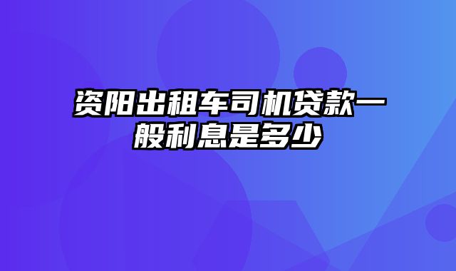 资阳出租车司机贷款一般利息是多少