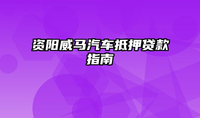 资阳威马汽车抵押贷款指南