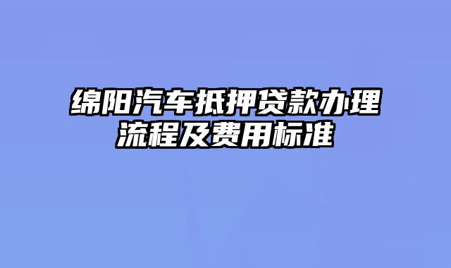 绵阳汽车抵押贷款办理流程及费用标准