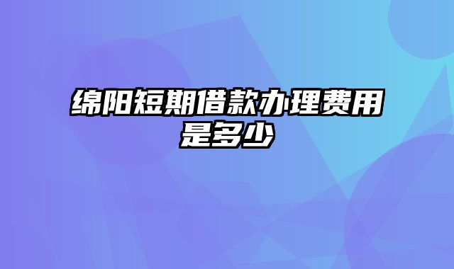 绵阳短期借款办理费用是多少