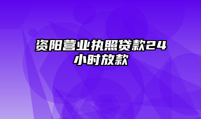 资阳营业执照贷款24小时放款