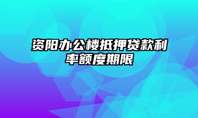 资阳办公楼抵押贷款利率额度期限