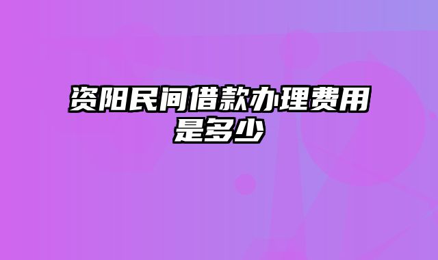 资阳民间借款办理费用是多少