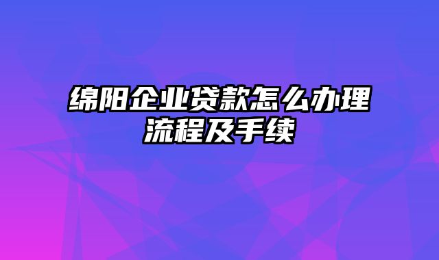 绵阳企业贷款怎么办理流程及手续