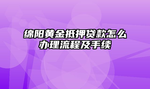 绵阳黄金抵押贷款怎么办理流程及手续