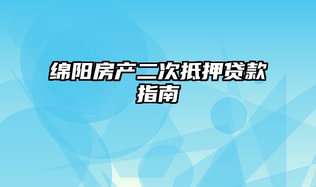 绵阳房产二次抵押贷款指南