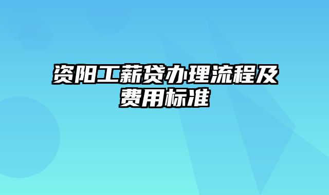 资阳工薪贷办理流程及费用标准