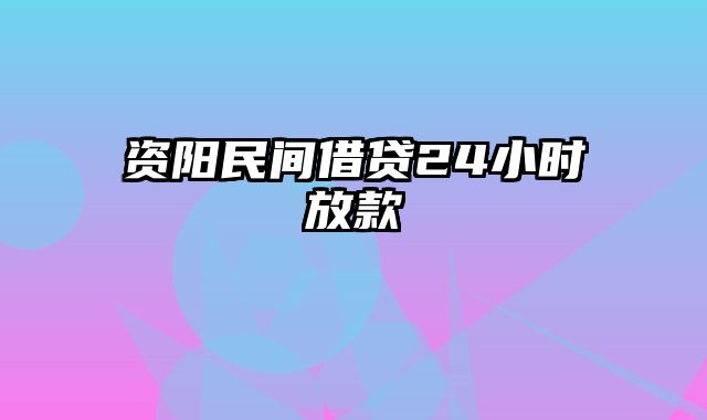 资阳民间借贷24小时放款