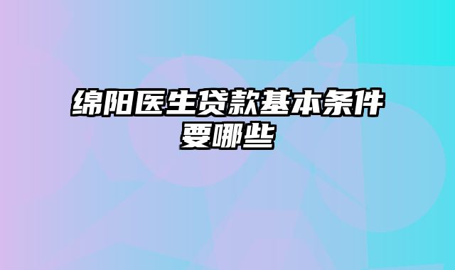 绵阳医生贷款基本条件要哪些