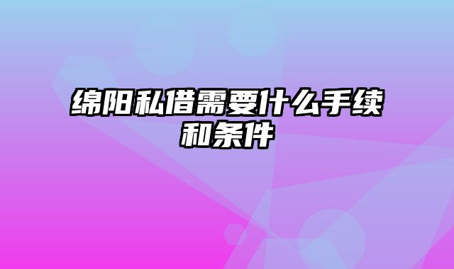 绵阳私借需要什么手续和条件