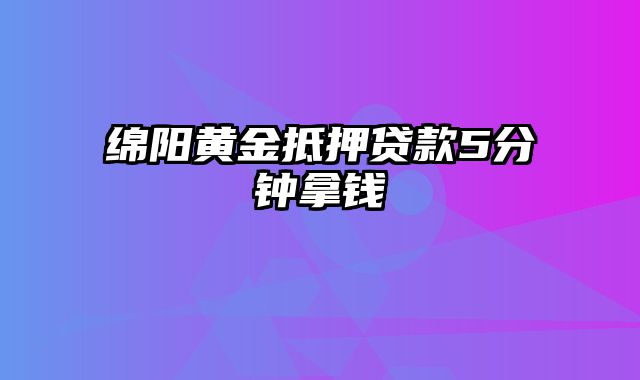 绵阳黄金抵押贷款5分钟拿钱