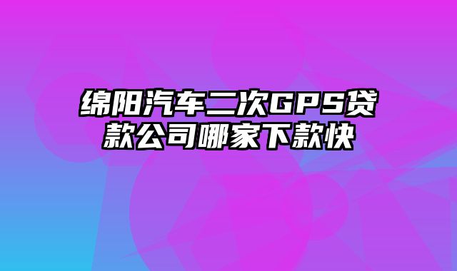 绵阳汽车二次GPS贷款公司哪家下款快