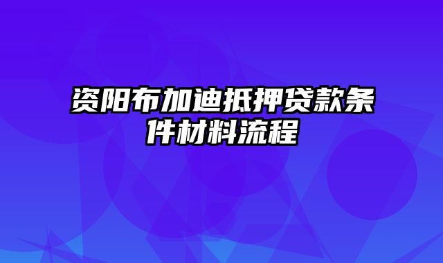 资阳布加迪抵押贷款条件材料流程