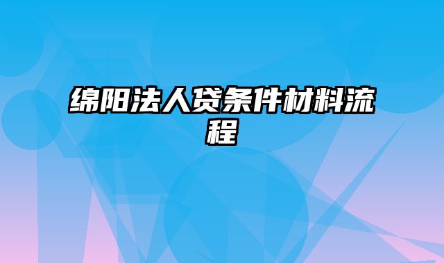 绵阳法人贷条件材料流程