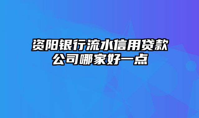 资阳银行流水信用贷款公司哪家好一点