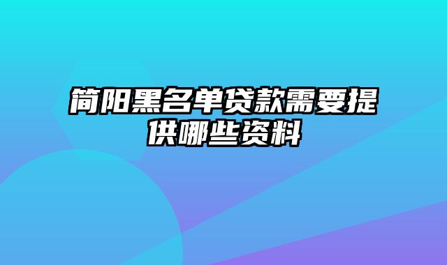 简阳黑名单贷款需要提供哪些资料