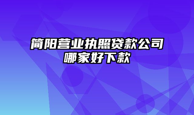 简阳营业执照贷款公司哪家好下款