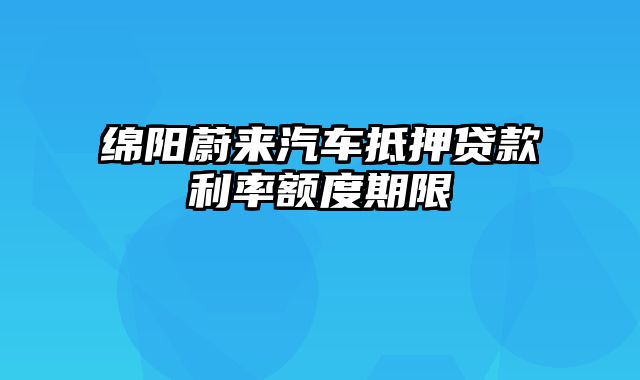 绵阳蔚来汽车抵押贷款利率额度期限