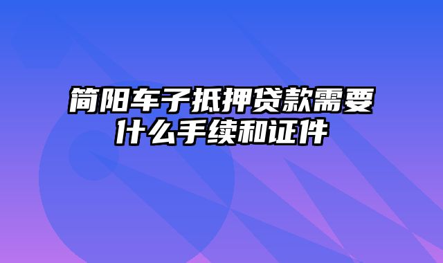 简阳车子抵押贷款需要什么手续和证件