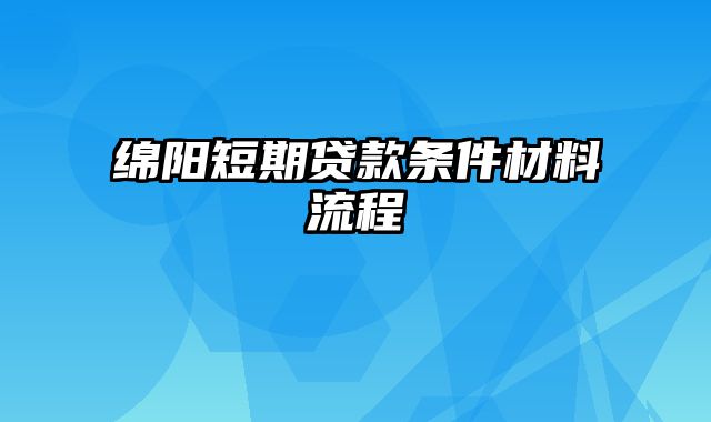 绵阳短期贷款条件材料流程