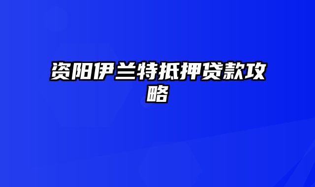 资阳伊兰特抵押贷款攻略