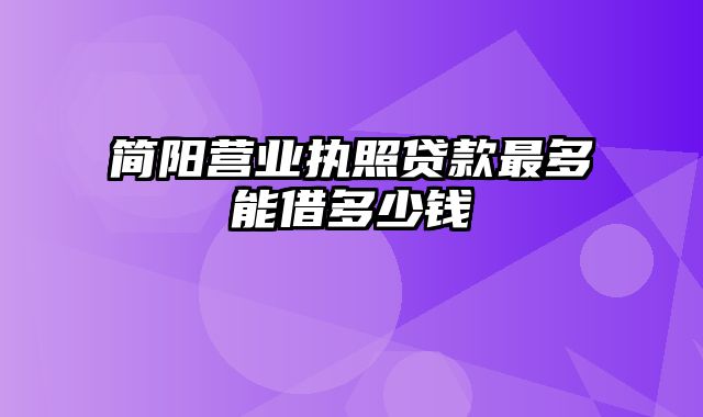 简阳营业执照贷款最多能借多少钱