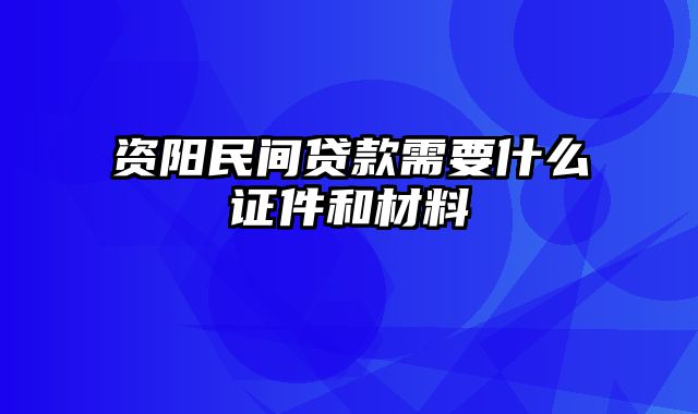 资阳民间贷款需要什么证件和材料