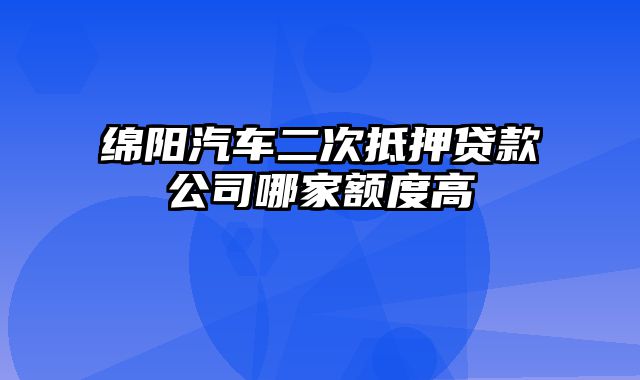 绵阳汽车二次抵押贷款公司哪家额度高