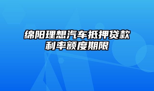 绵阳理想汽车抵押贷款利率额度期限