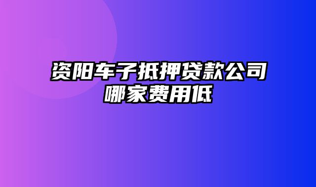 资阳车子抵押贷款公司哪家费用低