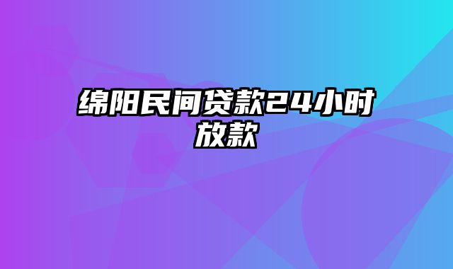 绵阳民间贷款24小时放款