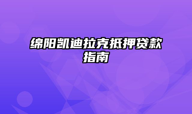 绵阳凯迪拉克抵押贷款指南