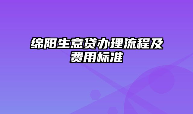 绵阳生意贷办理流程及费用标准