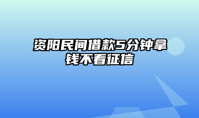 资阳民间借款5分钟拿钱不看征信