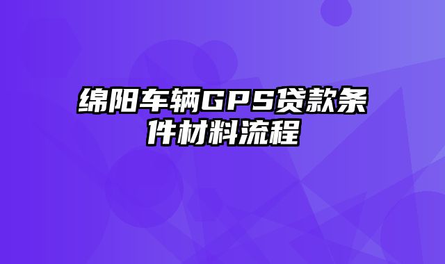 绵阳车辆GPS贷款条件材料流程