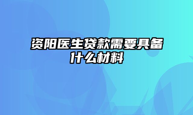 资阳医生贷款需要具备什么材料