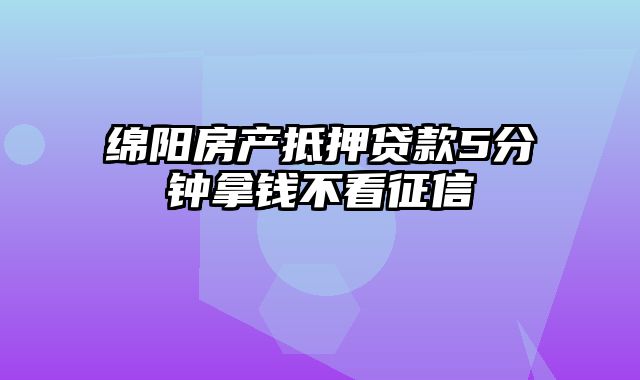 绵阳房产抵押贷款5分钟拿钱不看征信