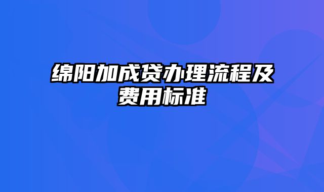 绵阳加成贷办理流程及费用标准