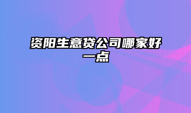 资阳生意贷公司哪家好一点