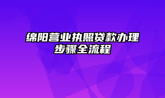 绵阳营业执照贷款办理步骤全流程