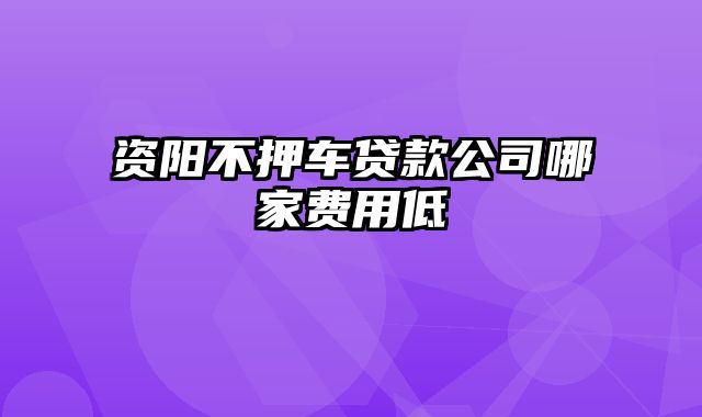 资阳不押车贷款公司哪家费用低