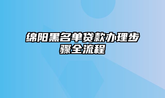 绵阳黑名单贷款办理步骤全流程