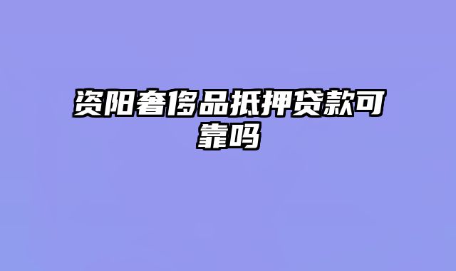 资阳奢侈品抵押贷款可靠吗