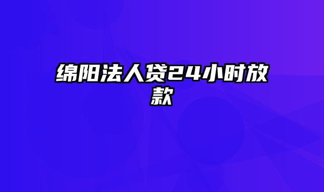 绵阳法人贷24小时放款