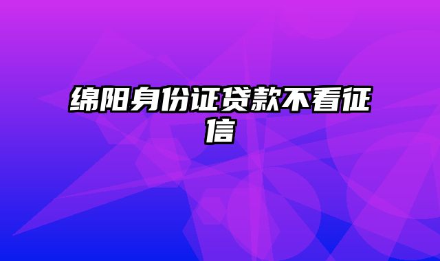 绵阳身份证贷款不看征信