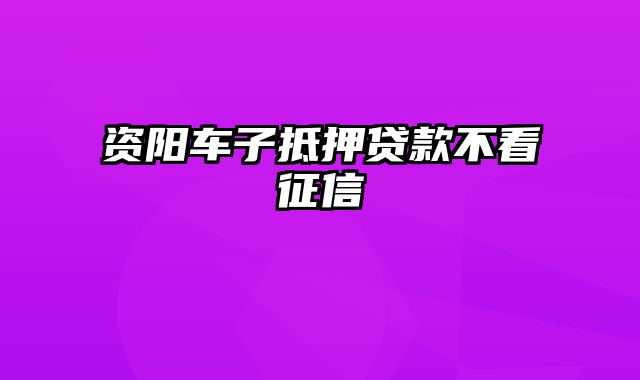 资阳车子抵押贷款不看征信