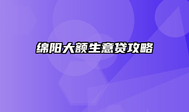 绵阳大额生意贷攻略